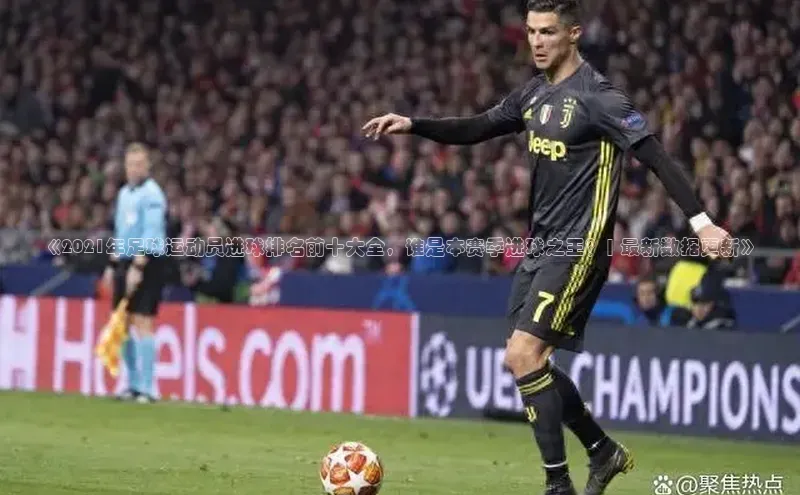 球盟体育下载app华策影视《2021年足球运动员进球排名前十大全，谁是本赛季进球之王？| 最新数据更新》