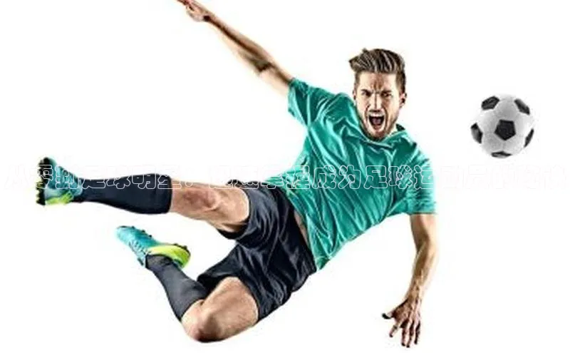 球盟会手机网页版百度大脑从零到足球明星：迅速掌握成为足球运动员的秘诀