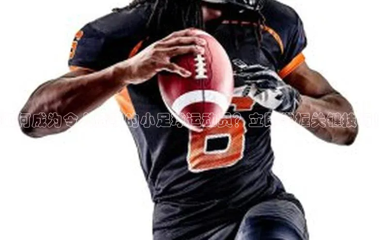 球盟会(中国)雷柏科技如何成为令人赞叹的小足球运动员？立即掌握关键技巧！