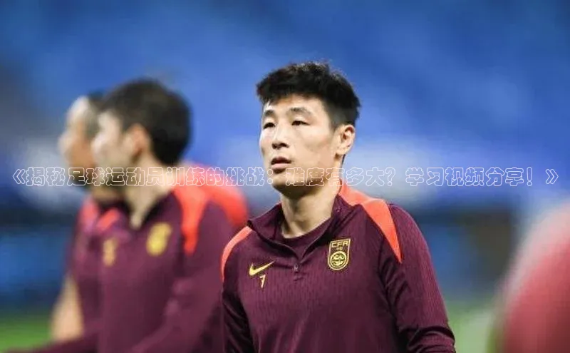 qm球盟会·(中国)网页登录滴滴出行《揭秘足球运动员训练的挑战：难度有多大？学习视频分享！》