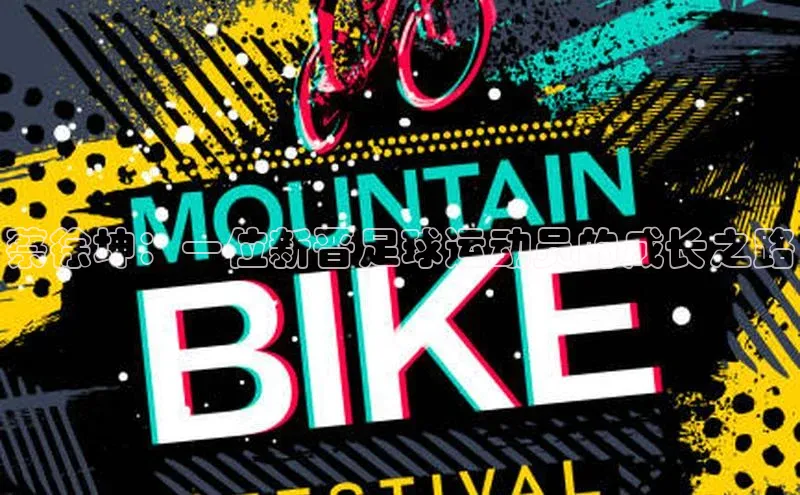 qm球盟会官方网站百度社团赞助平台蔡徐坤：一位新晋足球运动员的成长之路