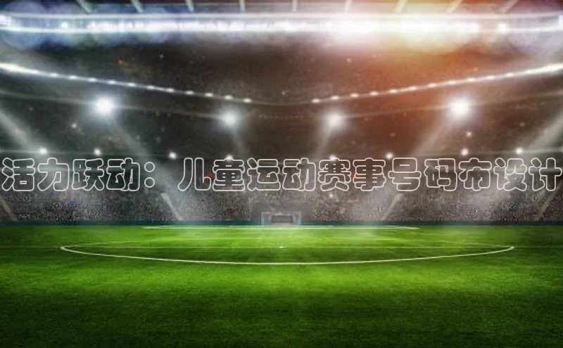 球盟会qmh网址每日互动活力跃动：儿童运动赛事号码布设计