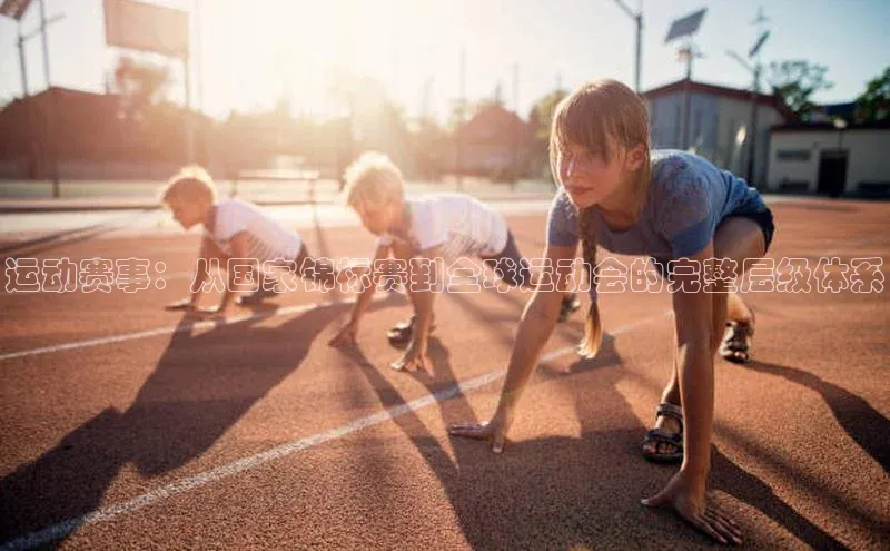 qm球盟会·(中国)网页登录光魔科技运动赛事：从国家锦标赛到全球运动会的完整层级体系