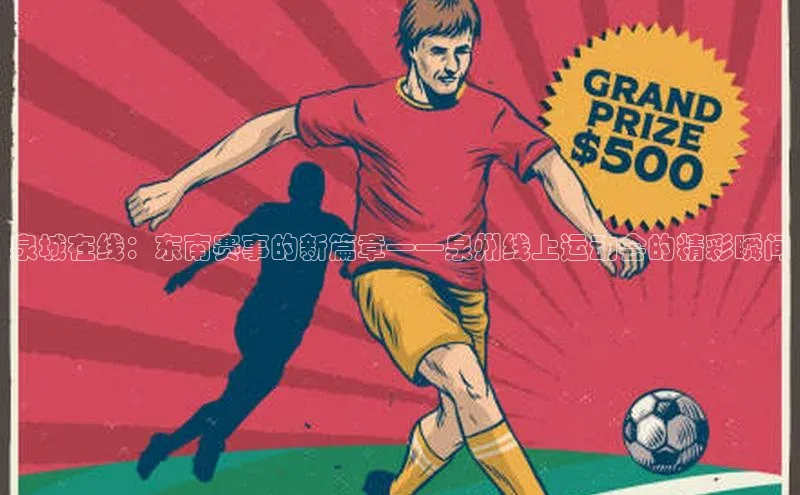 球盟体育app官方下载安装轻美电器泉城在线：东南赛事的新篇章——泉州线上运动会的精彩瞬间