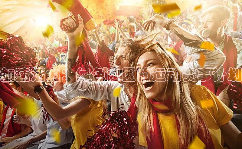 球盟会官网登录入口巴美列捷福加速活力：绿色园区的运动赛事计划