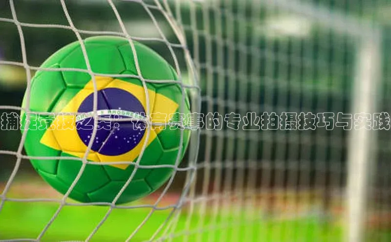 球盟体育下载app百度安全社区捕捉竞技之美：体育赛事的专业拍摄技巧与实践