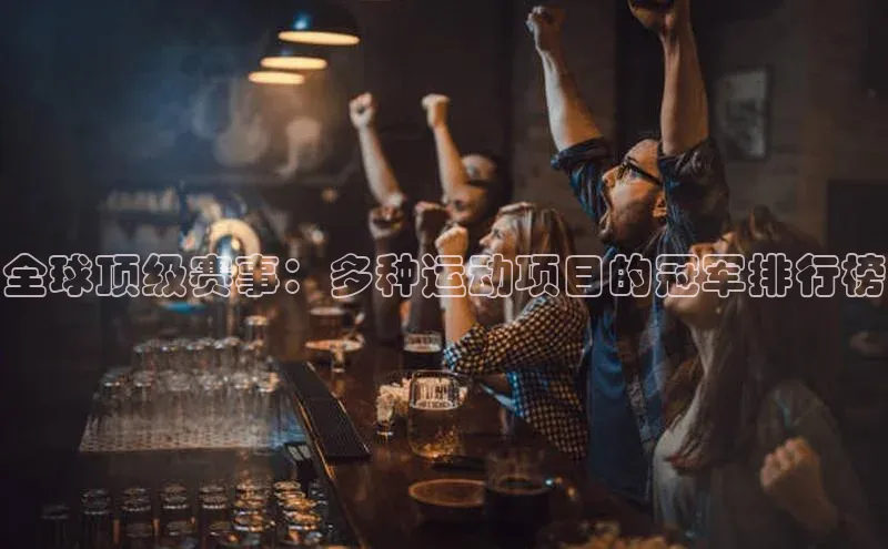 球盟会APP最新地址百度营销中心全球顶级赛事：多种运动项目的冠军排行榜