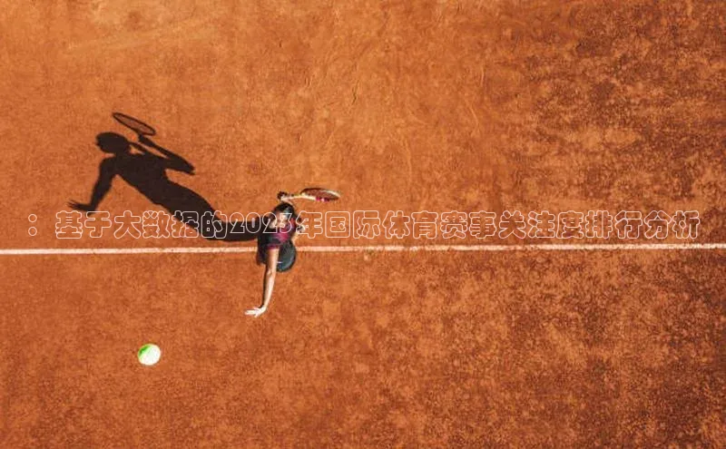 qmh球盟会亚博百度网盘：基于大数据的2023年国际体育赛事关注度排行分析