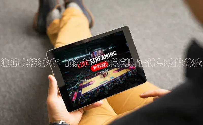 球盟会官网app下载携程潮流竞技派对：顶级运动裤的创新设计与功能体验