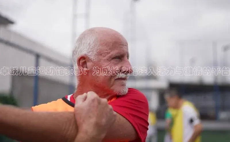 球盟会官方网入口百度教育卓跃儿童运动馆赛事：为成长之路注入活力与激情的平台