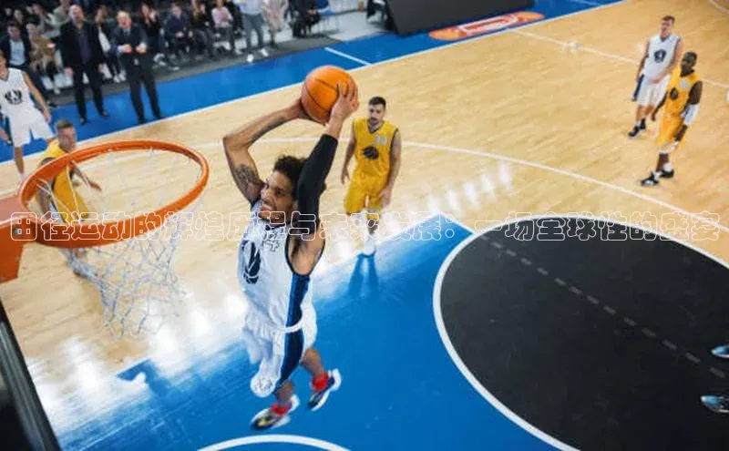 田径运动的辉煌历程与未来发展：一场全球性的盛宴