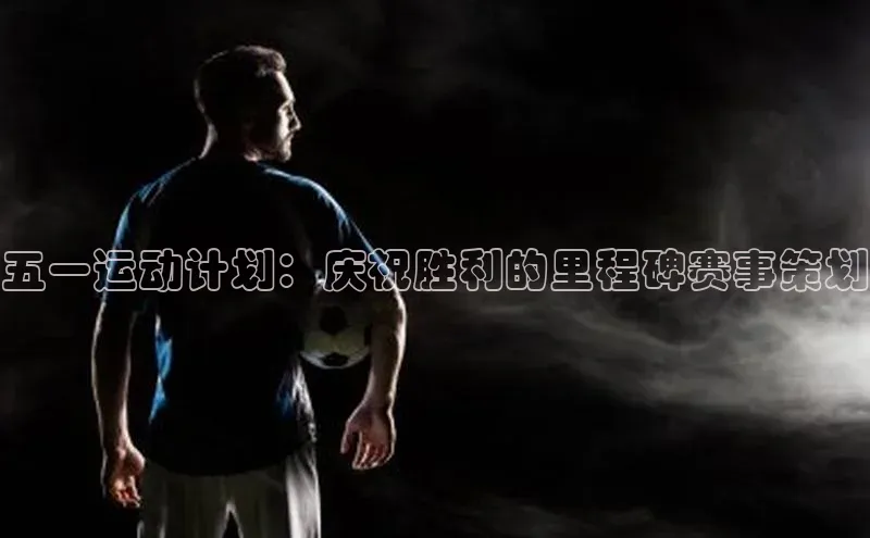 五一运动计划：庆祝胜利的里程碑赛事策划