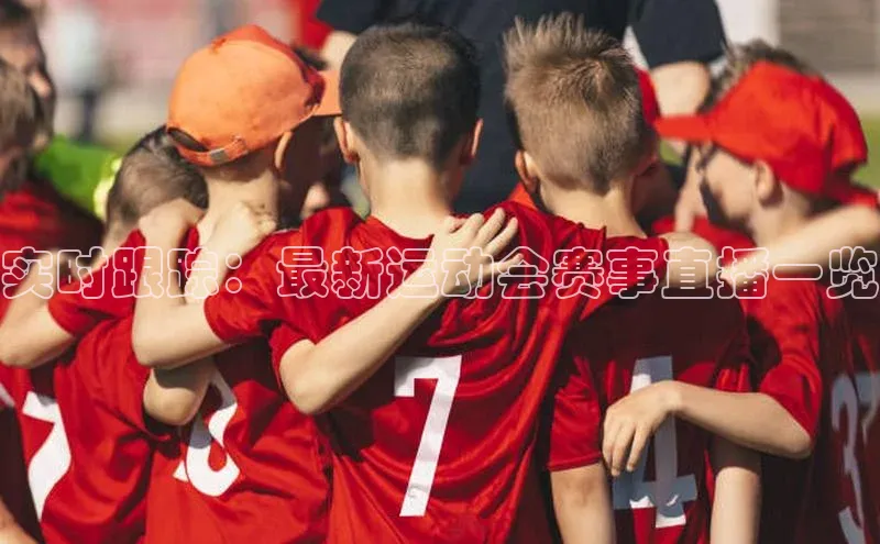 实时跟踪：最新运动会赛事直播一览