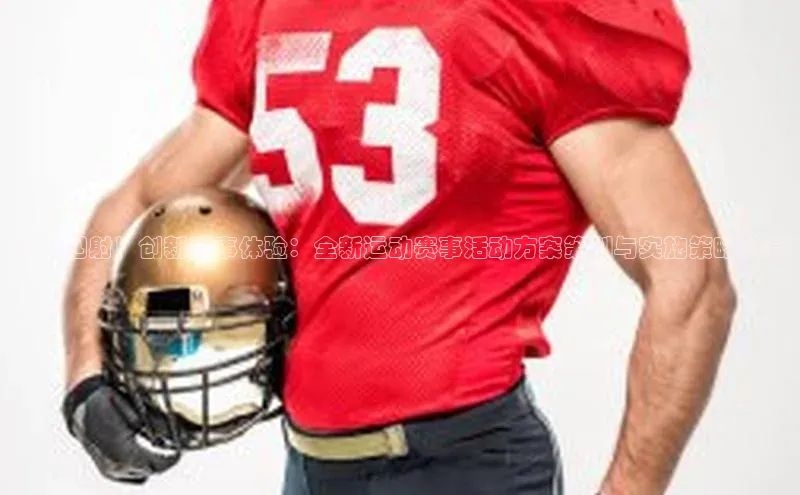 活力四射！创新赛事体验：全新运动赛事活动方案策划与实施策略分享