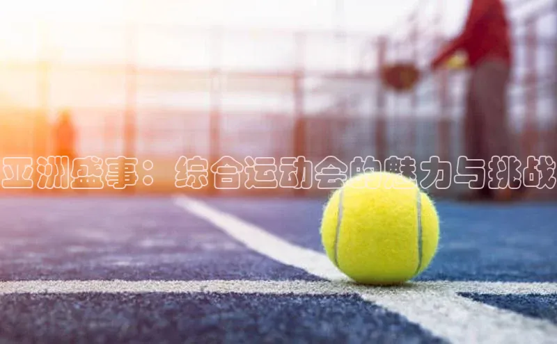 亚洲盛事：综合运动会的魅力与挑战