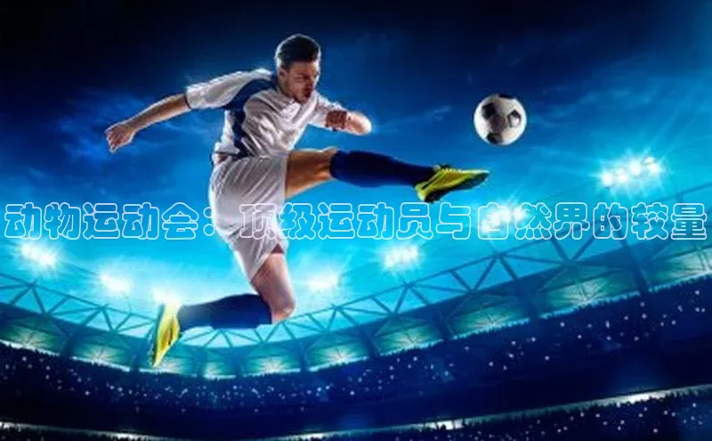 动物运动会：顶级运动员与自然界的较量