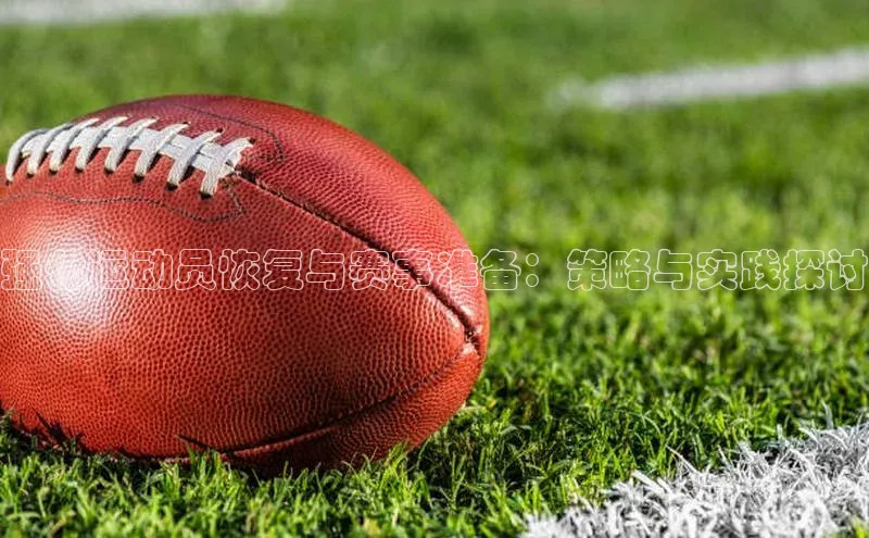 强化运动员恢复与赛事准备：策略与实践探讨