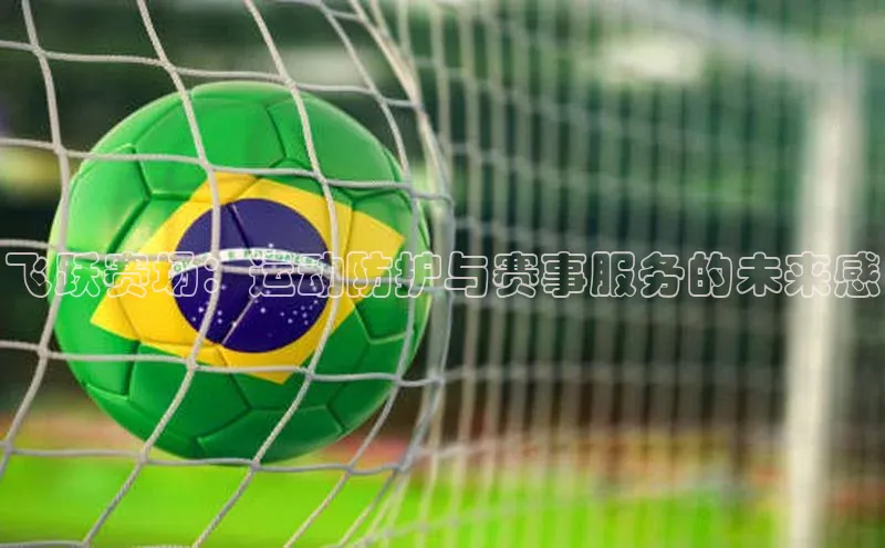 飞跃赛场：运动防护与赛事服务的未来感