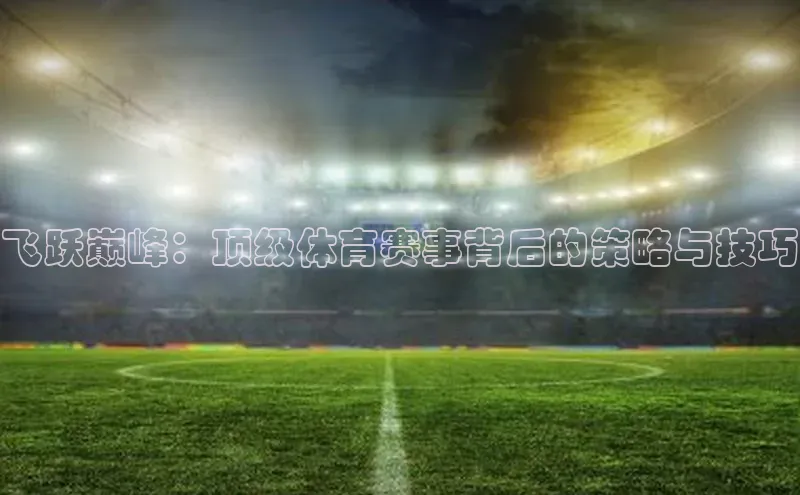 飞跃巅峰：顶级体育赛事背后的策略与技巧