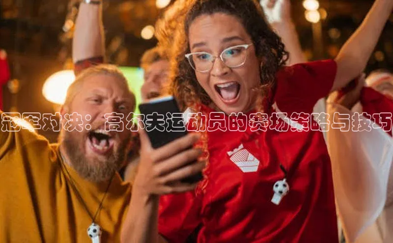 冠军对决：高尔夫运动员的赛场策略与技巧