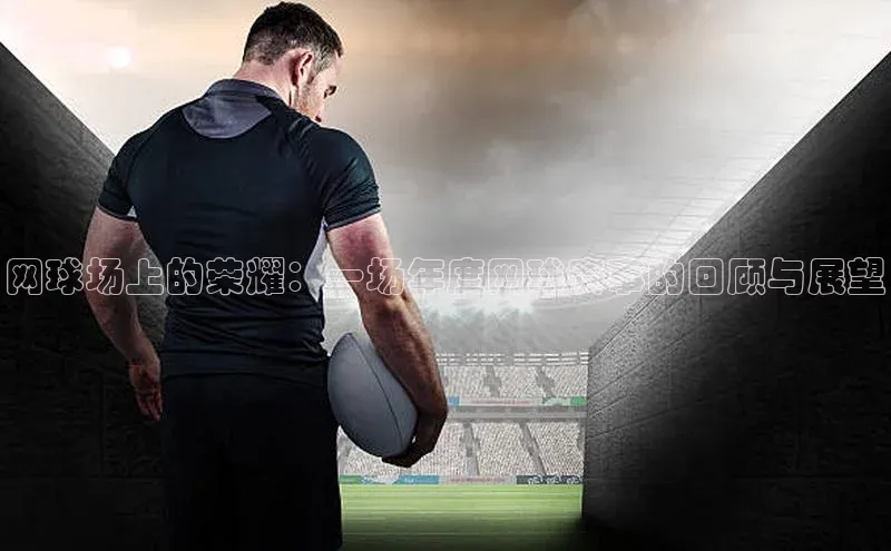 网球场上的荣耀：一场年度网球赛事的回顾与展望