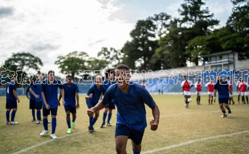 突破极限：运动赛事计分神器的创新