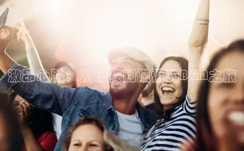 激昂心跳：从比赛到燃情的BGM之旅