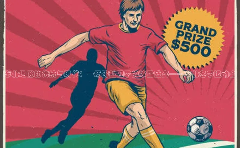 东北地区的传统与现代：一场跨越四季的冰雪盛宴——东北冬季运动会