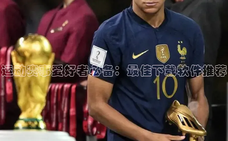 运动赛事爱好者必备：最佳下载软件推荐