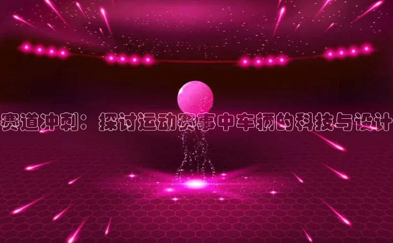赛道冲刺：探讨运动赛事中车辆的科技与设计
