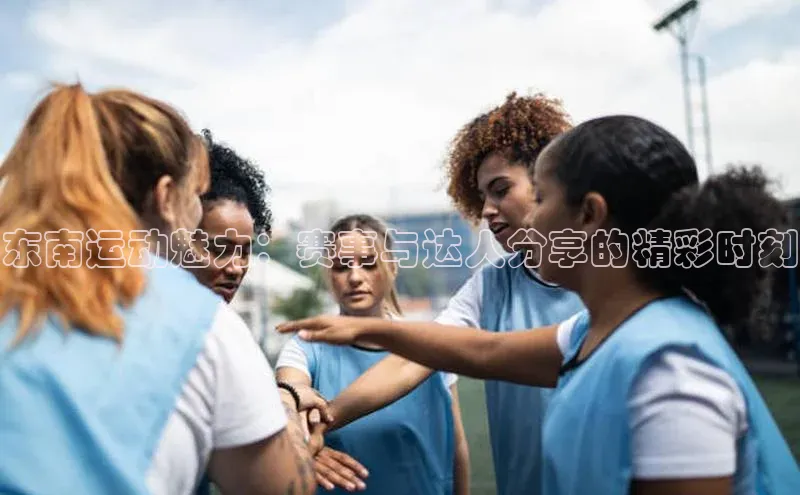 东南运动魅力：赛事与达人分享的精彩时刻