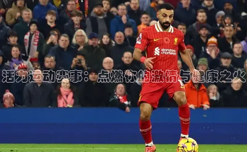 活力运动赛事：点燃你的激情与健康之火