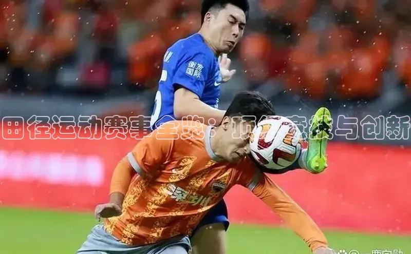 田径运动赛事全览：顶级竞技与创新