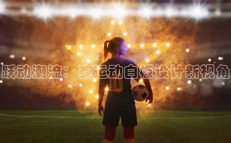 跃动潮流：赛运动白板设计新视角