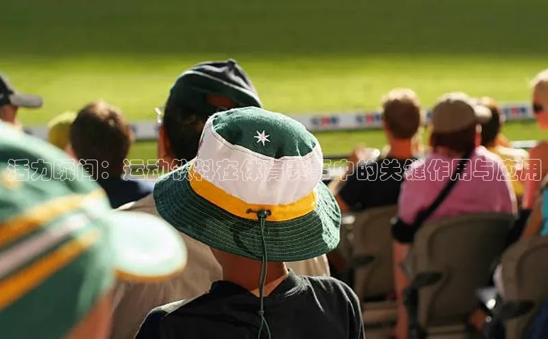 活力瞬间：运动饮料在体育赛事中的关键作用与应用