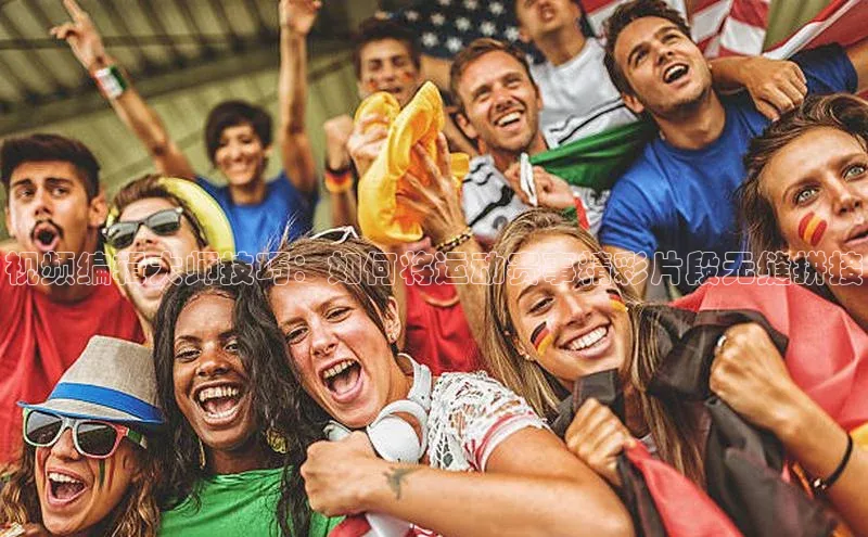 视频编辑大师技巧：如何将运动赛事精彩片段无缝拼接