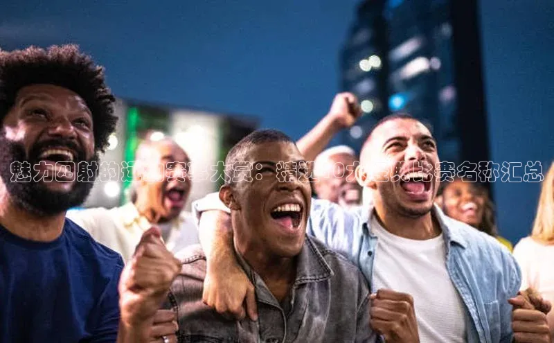 魅力四射的运动赛事大赏：精选10大经典比赛名称汇总