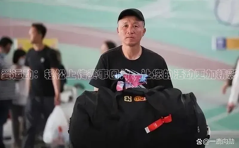 爱运动：轻松上传赛事图片，让您的活动更加精彩
