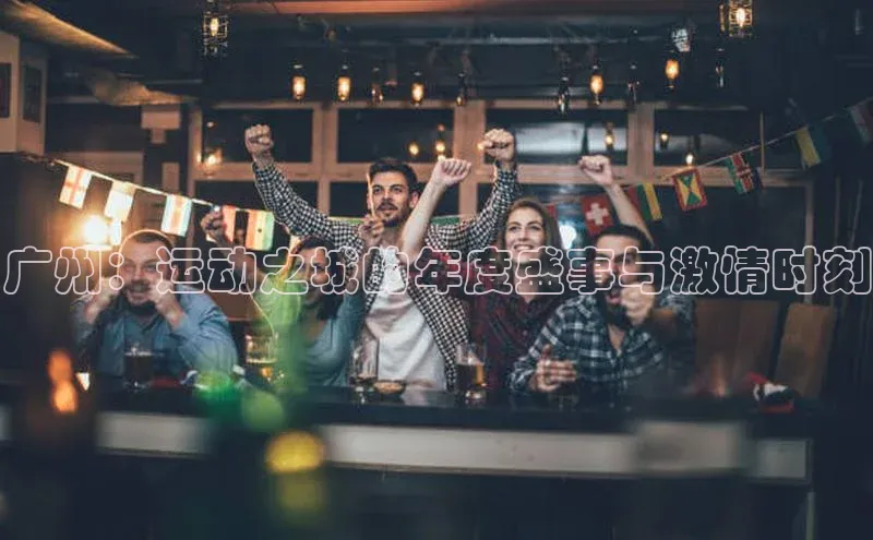 广州：运动之城的年度盛事与激情时刻