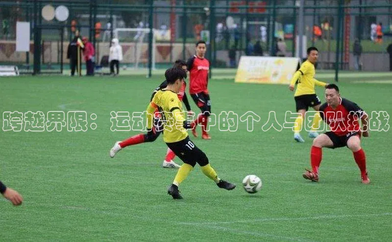 跨越界限：运动赛事中的个人与团队挑战