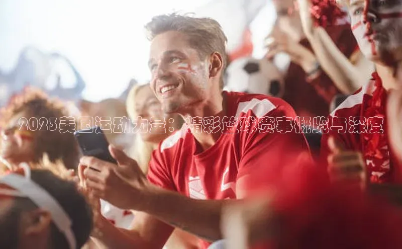 2023美国运动力量：精彩篮球赛事概览与深度