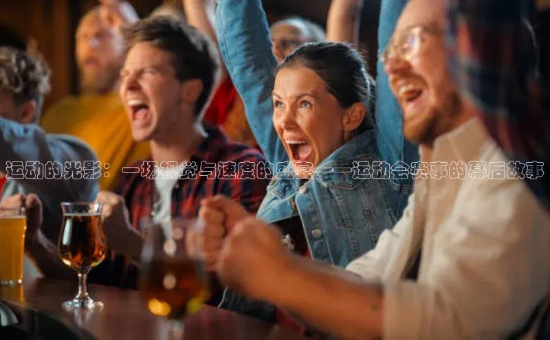 运动的光影：一场视觉与速度的盛宴——运动会赛事的幕后故事