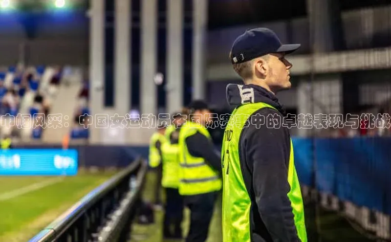 巾帼风采：中国女运动员在国际赛事中的卓越表现与挑战