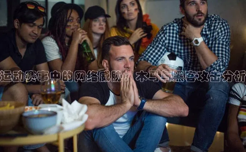 运动赛事中的网络威胁：木马与黑客攻击分析