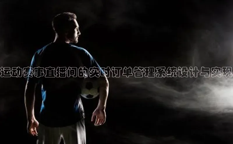 运动赛事直播间的实时订单管理系统设计与实现
