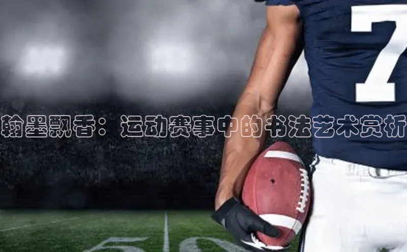 翰墨飘香：运动赛事中的书法艺术赏析
