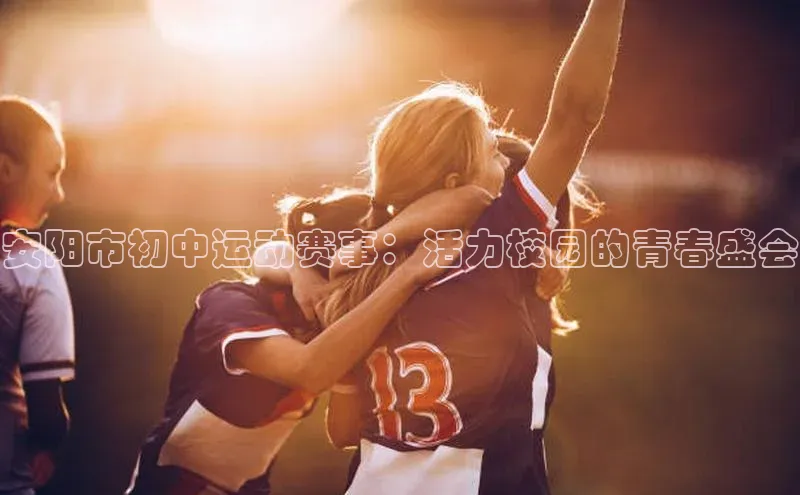 安阳市初中运动赛事：活力校园的青春盛会