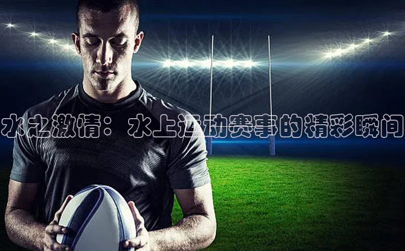 水之激情：水上运动赛事的精彩瞬间