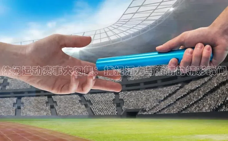 休闲运动赛事大图集：捕捉活力与激情的精彩瞬间