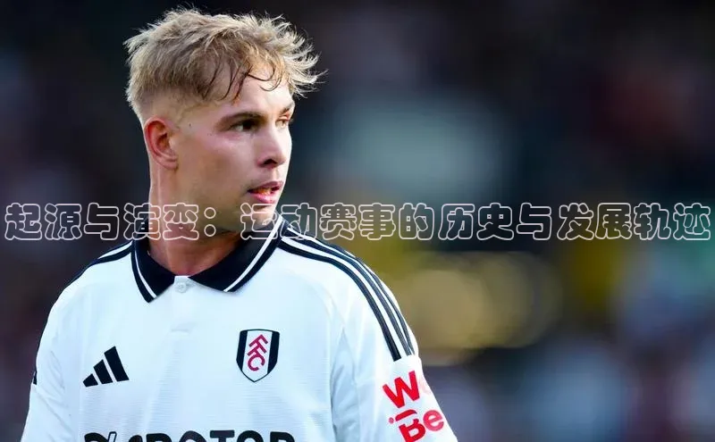 起源与演变：运动赛事的历史与发展轨迹